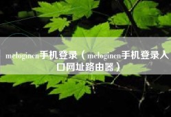 melogincn手机登录（melogincn手机登录入口网址路由器）